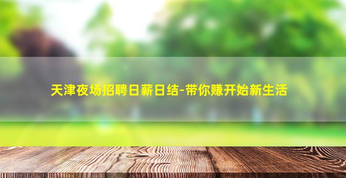 天津夜场招聘日薪日结-带你赚开始新生活